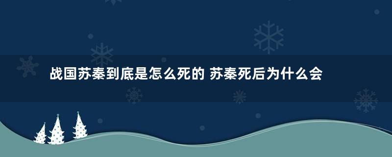 战国苏秦到底是怎么死的 苏秦死后为什么会被五马分尸